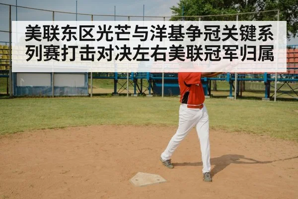 美联东区光芒与洋基争冠关键系列赛打击对决左右美联冠军归属