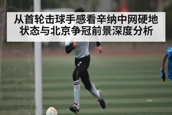 从首轮击球手感看辛纳中网硬地状态与北京争冠前景深度分析