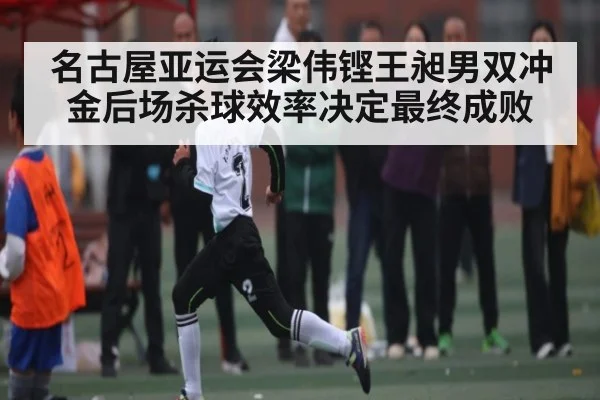 名古屋亚运会梁伟铿王昶男双冲金后场杀球效率决定最终成败
