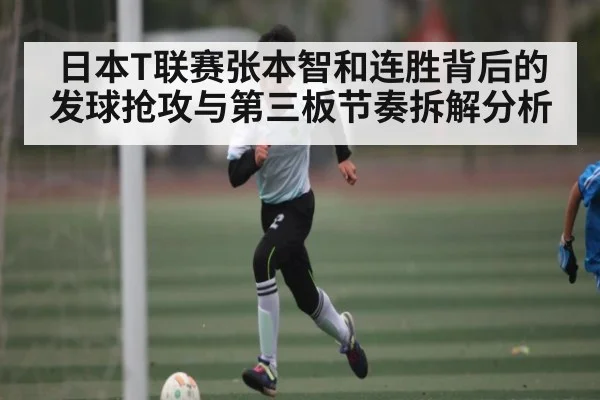 日本T联赛张本智和连胜背后的发球抢攻与第三板节奏拆解分析