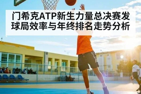 门希克ATP新生力量总决赛发球局效率与年终排名走势分析