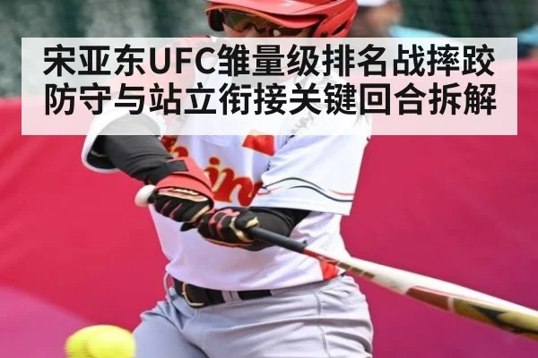 宋亚东UFC雏量级排名战摔跤防守与站立衔接关键回合拆解