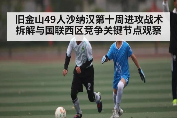 旧金山49人沙纳汉第十周进攻战术拆解与国联西区竞争关键节点观察